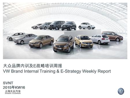 大众品牌内训及 E 战略培训周报 VW Brand Internal Training & E-Strategy Weekly Report SVNT 2015 年 KW16.