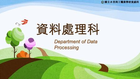 國立水里商工職業學校資處科 資料處理科 Department of Data Processing.