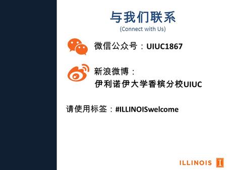 与我们联系 (Connect with Us) 微信公众号： UIUC1867 新浪微博： 伊利诺伊大学香槟分校 UIUC 请使用标签： #ILLINOISwelcome.