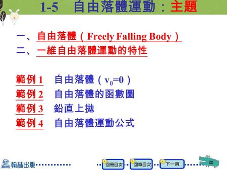 80 1-5 自由落體運動：主題 一、自由落體（ Freely Falling Body ） 二、一維自由落體運動的特性 範例 1 自由落體（ v 0 =0 ） 範例 2 自由落體的函數圖 範例 3 鉛直上拋 範例 4 自由落體運動公式.