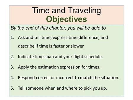 Time and Traveling Objectives By the end of this chapter, you will be able to 1.Ask and tell time, express time difference, and describe if time is faster.