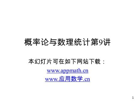 1 概率论与数理统计第 9 讲 本幻灯片可在如下网站下载： www.appmath.cn www. 应用数学.cn.