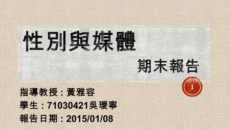 指導教授 : 黃雅容 學生 : 71030421 吳璦寧 報告日期 : 2015/01/08 1.