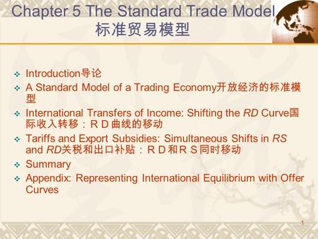 1 Chapter 5 The Standard Trade Model 标准贸易模型  Introduction 导论  A Standard Model of a Trading Economy 开放经济的标准模 型  International Transfers of Income: Shifting.