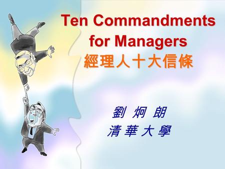 Ten Commandments for Managers 經理人十大信條 劉 炯 朗 清 華 大 學清 華 大 學.