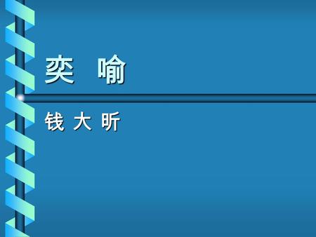 奕 喻 钱 大 昕钱 大 昕钱 大 昕钱 大 昕. 一、作者简介 钱大昕 （ 1728 —— 1804 ）清学者。 字晓徵，一字辛楣，号竹汀。江苏嘉定人 （今属上海市）。乾隆进士。由编修累官 至少詹事、广东学政。乾隆四十年以后主 讲钟山、娄东、紫阳等书院。治学方面颇 广，尤精校勘、音韵。著作有《十驾斋养.