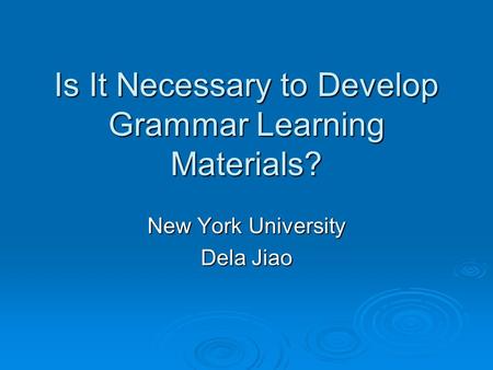 Is It Necessary to Develop Grammar Learning Materials? New York University Dela Jiao.