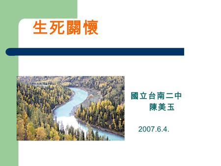 生死關懷 國立台南二中 陳美玉 2007.6.4.. 生命的終極意義 生從那裡來？ 死往何處去？ 人為什麼活著？ 為什麼小孩會夭折？ 為什麼好人仍要受苦？ 為什麼惡人可以逍遙法外？ 生死 關懷.