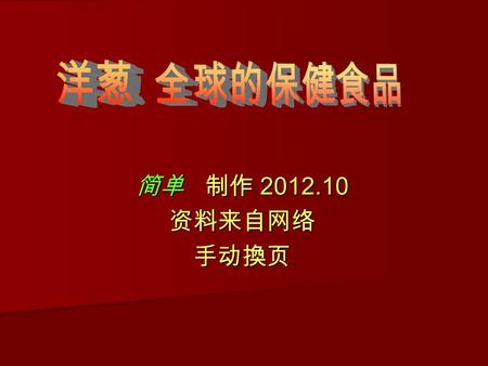 简单 制 制作 2012.10 资料来自网络 手动換页 洋葱为百合科草本植物, 又 名葱头. 圆葱, 是一种很普通 的廉价家常菜, 国人常惧怕 其特有的辛辣香气, 而在国 外它却被誉为  菜中皇后 , 营 养价值不低.