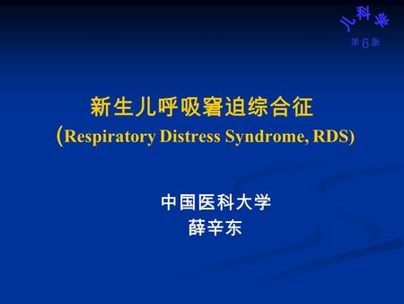 6 版第 中国医科大学 薛辛东 新生儿呼吸窘迫综合征 ( Respiratory Distress Syndrome, RDS)