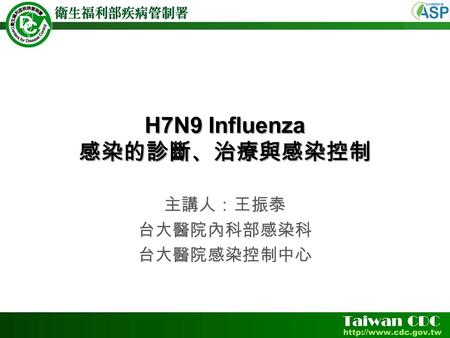 H7N9 Influenza 感染的診斷、治療與感染控制 主講人：王振泰 台大醫院內科部感染科 台大醫院感染控制中心.