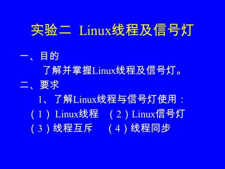 实验二 Linux 线程及信号灯 一、目的 了解并掌握 Linux 线程及信号灯。 二、要求 1 、了解 Linux 线程与信号灯使用： （ 1 ） Linux 线程 （ 2 ） Linux 信号灯 （ 3 ）线程互斥 （ 4 ）线程同步.
