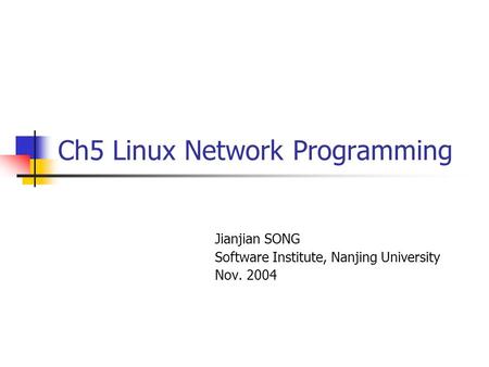Ch5 Linux Network Programming Jianjian SONG Software Institute, Nanjing University Nov. 2004.