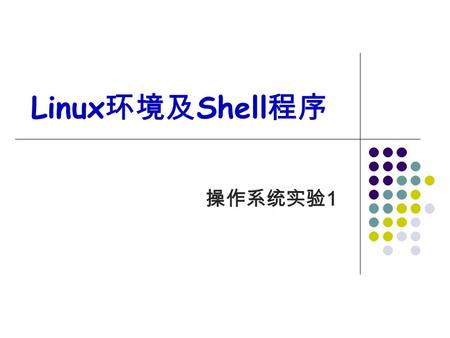Linux 环境及 Shell 程序 操作系统实验 1. 二、 Shell 编程与进程通信 常用 shell 命令 文件及文件属性操作 ls 、 cp 、 mv 、 rm ln 、 ln –s 、 chmod 、 groupadd 、 useradd 输入输出操作 echo 、 cat >> 、