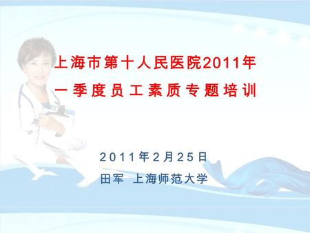 上海市第十人民医院 2011 年 一季度员工素质专题培训 2011 年 2 月 25 日 田军 上海师范大学.