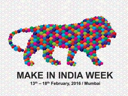 MAKE IN INDIA WEEK 13 th – 18 th February, 2016 / Mumbai.