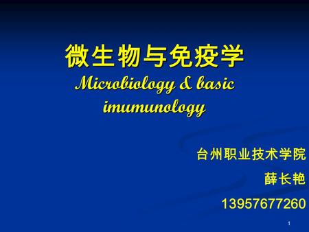 1 微生物与免疫学 Microbiology & basic imumunology 台州职业技术学院 薛长艳 13957677260.