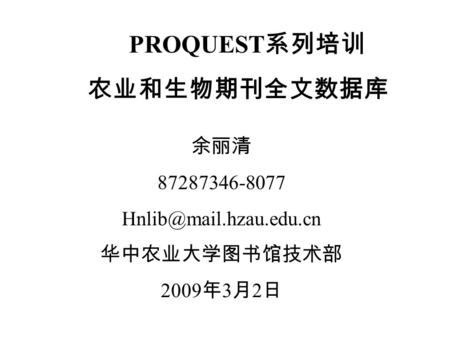 余丽清 87287346-8077 华中农业大学图书馆技术部 2009 年 3 月 2 日 PROQUEST 系列培训 农业和生物期刊全文数据库.
