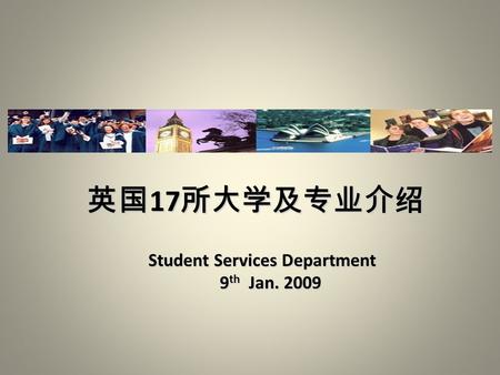 英国 17 所大学及专业介绍 Student Services Department Student Services Department 9 th Jan. 2009 9 th Jan. 2009.