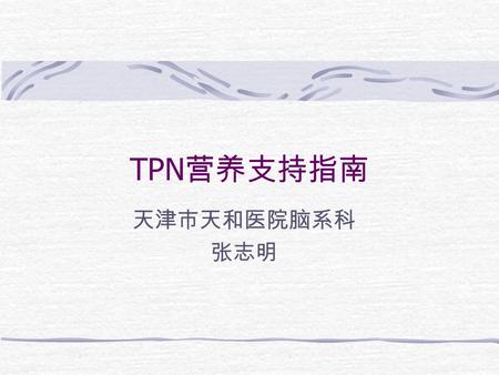 TPN 营养支持指南 天津市天和医院脑系科 张志明. 中华肠外肠内营养学分会 2006 年 “ 指南 ” 及规范.