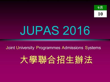 JUPAS 2016 Joint University Programmes Admissions Systems 大學聯合招生辦法 9月9月 10.