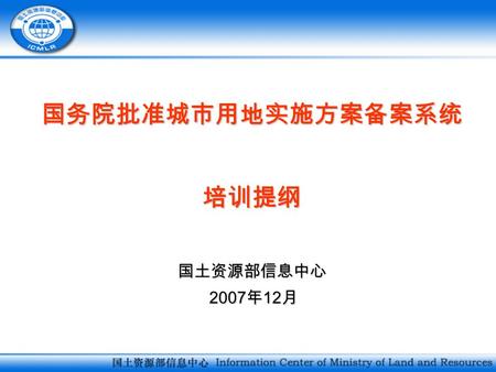 国务院批准城市用地实施方案备案系统培训提纲国土资源部信息中心 2007 年 12 月 2007 年 12 月.