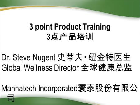 3 point Product Training 3 点产品培训 Dr. Steve Nugent 史蒂夫▪纽金特医生 Global Wellness Director 全球健康总监 Mannatech Incorporated 寰泰股份有限公 司.