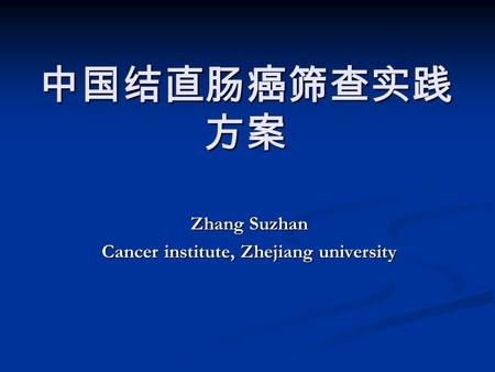 中国结直肠癌筛查实践 方案 Zhang Suzhan Cancer institute, Zhejiang university.