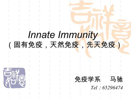Innate Immunity （固有免疫，天然免疫，先天免疫） 免疫学系 马驰 Tel ： 65296474.