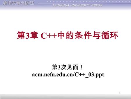 1 第 3 章 C++ 中的条件与循环 第 3 次见面！ acm.nefu.edu.cn/C++_03.ppt.