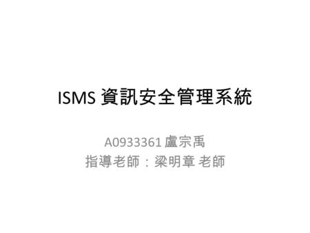 ISMS 資訊安全管理系統 A0933361 盧宗禹 指導老師：梁明章 老師. 資訊的定義 by 維基百科.