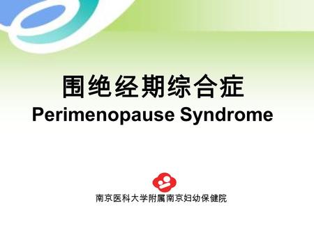 围绝经期综合症 Perimenopause Syndrome 南京医科大学附属南京妇幼保健院. 女性的一生 青春前生育期绝经后 青春发育 11-13 岁 绝经 50 岁 卵巢的一生.