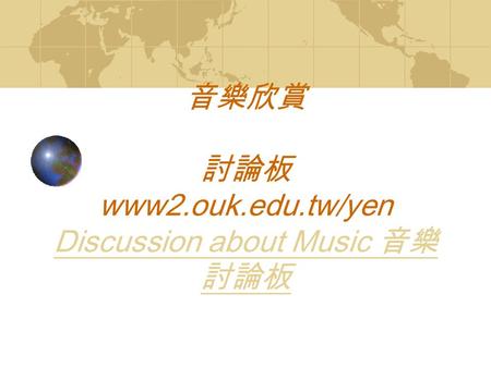 音樂欣賞 討論板 www2.ouk.edu.tw/yen Discussion about Music 音樂 討論板 Discussion about Music 音樂 討論板.