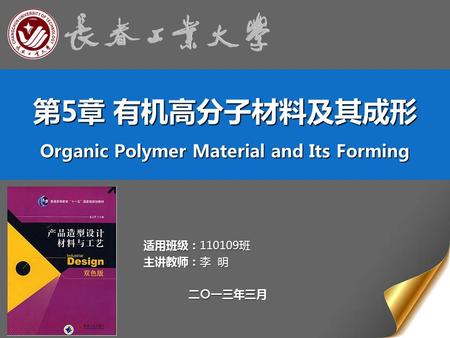 第5章 有机高分子材料及其成形 Organic Polymer Material and Its Forming 适用班级：110109班 主讲教师：李 明 二〇一三年三月.