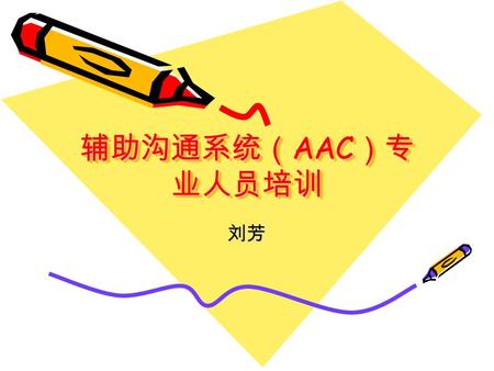 辅助沟通系统（ AAC ）专 业人员培训 刘芳. 什么是辅具？ 辅具：辅具可以分为医疗辅具、训练技能 辅具、矫具和义具、个人照顾与保护辅 具、个人行动辅具、居家辅具等等。