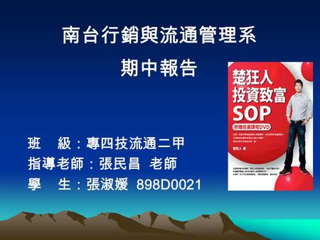 南台行銷與流通管理系 期中報告 班 級：專四技流通二甲 指導老師：張民昌 老師 學 生：張淑媛 898D0021.