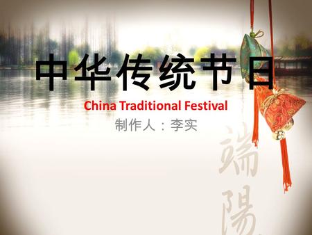 中华传统节日 China Traditional Festival 制作人：李实. 春节、元宵、清明、 端午、七夕、中秋、 重阳.