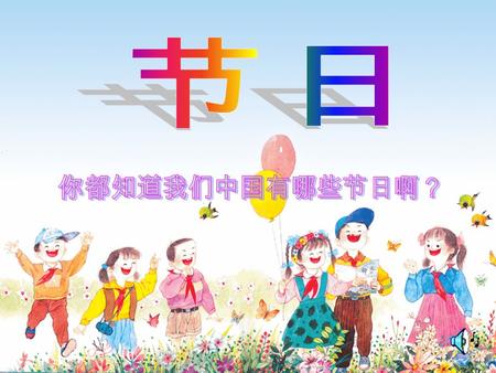 中国的传统节日： 春节 元宵节 清明节 端午节 中秋节 重阳节 冬至 圣诞节、国庆节、教师节、 母亲节、父亲节、