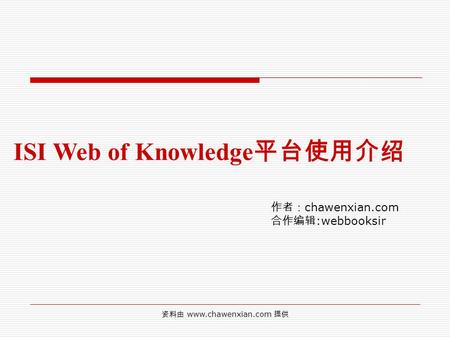 资料由 www.chawenxian.com 提供 ISI Web of Knowledge 平台使用介绍 作者： chawenxian.com 合作编辑 :webbooksir.