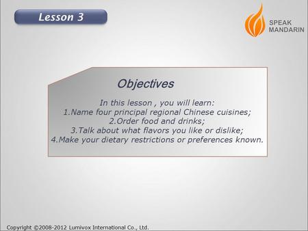 Copyright ©2008-2012 Lumivox International Co., Ltd. In this lesson, you will learn: 1.Name four principal regional Chinese cuisines; 2.Order food and.