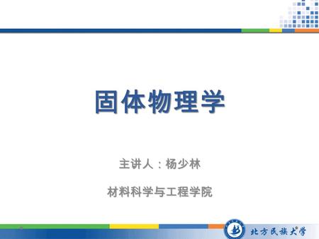 固体物理学 主讲人：杨少林材料科学与工程学院. 绪 论 课程的要求 1. 本课程难度很大，大家务必认真学习 2. 请坚持听课（会有课堂抽点） 3. 请按时完成作业 4. 平时成绩占总评成绩的 30% ，期末考试占总评 成绩的 40% ，缺勤一次或未交一次作业扣平时成 绩 20 分（对应于总成绩 6.