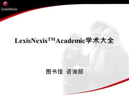 LexisNexis TM Academic 学术大全 图书馆 咨询部. Agenda LexisNexis Academic 学术大全数据库资源内容 资源特色及与海外同类数据库的比较 如何寻找并浏览信息资源 检索小技巧 如何挖掘深入信息资源 案例分析.