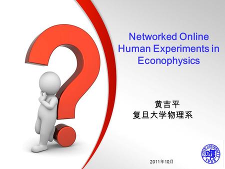 Networked Online Human Experiments in Econophysics 2011 年 10 月 黄吉平 复旦大学物理系.