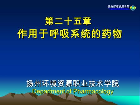 药理 第二十五章 作用于呼吸系统的药物 第二十五章 作用于呼吸系统的药物 扬州环境资源职业技术学院 Department of Pharmacology.