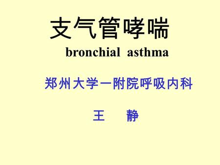 支气管哮喘 bronchial asthma 郑州大学一附院呼吸内科 王 静 概述 支气管哮喘 ( 简称哮喘 )(bronchial asthma) 是一种由肥大细胞和嗜酸性粒 细胞为主 的多种细胞参与的呼吸道慢 性炎症。是机体对抗原和非抗原刺激 所致的气管 - 支气管反应 性过度增高的 疾病。