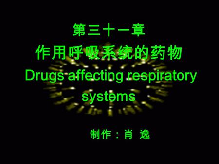 第三十一章 作用呼吸系统的药物 Drugs affecting respiratory systems 制作：肖 逸.