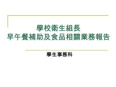 學校衛生組長 早午餐補助及食品相關業務報告 學生事務科. 簡報大綱 早午餐補助 校園發生疑似食品中毒案件通報流程 校園食品販售相關規範 中央餐廚學校宣導事項.