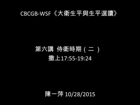 CBCGB-WSF 《大衛生平與生平選讀》 第六講 侍衛時期（二 ） 撒上 17:55-19:24 陳一萍 10/28/2015.