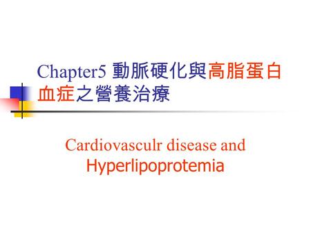 Chapter5 動脈硬化與高脂蛋白 血症之營養治療 Cardiovasculr disease and Hyperlipoprotemia.
