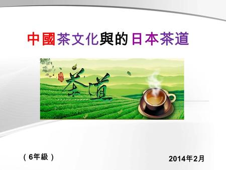 中國 茶文化 與的日本茶道 （ 6 年級） 2014 年 2 月. 組員名單 組員： 6A 李婉兒 6A 傅錦蔚 6A 楊婉瑩.